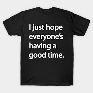 I just hope everyone’s having a good time T-Shirt